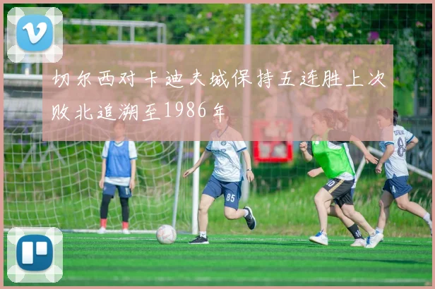 切尔西对卡迪夫城保持五连胜上次败北追溯至1986年