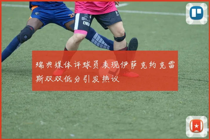 瑞典媒体评球员表现伊萨克约克雷斯双双低分引发热议