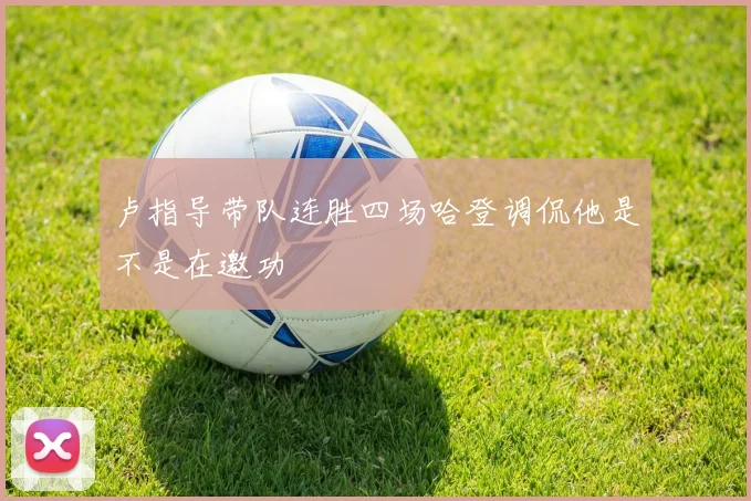 卢指导带队连胜四场哈登调侃他是不是在邀功