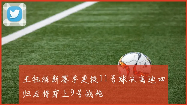 王钰栋新赛季更换11号球衣高迪回归后将穿上9号战袍