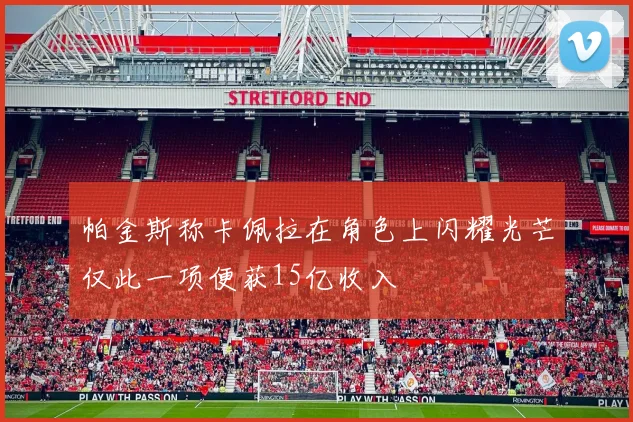 帕金斯称卡佩拉在角色上闪耀光芒仅此一项便获15亿收入