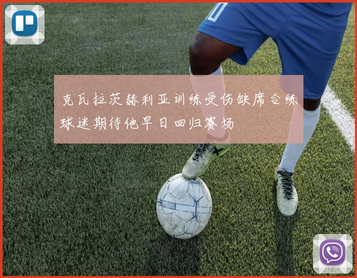克瓦拉茨赫利亚训练受伤缺席合练球迷期待他早日回归赛场