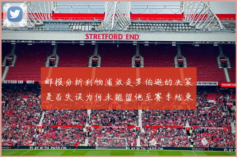 邮报分析利物浦放走罗伯逊的决策是否失误为何未能留他至赛季结束
