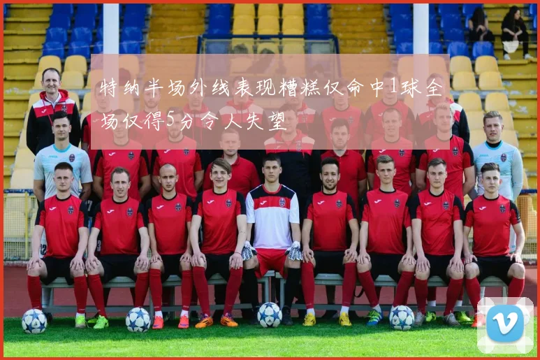 特纳半场外线表现糟糕仅命中1球全场仅得5分令人失望