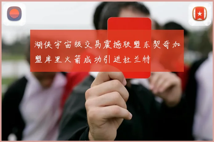 湖侠宇宙级交易震撼联盟东契奇加盟库里火箭成功引进杜兰特