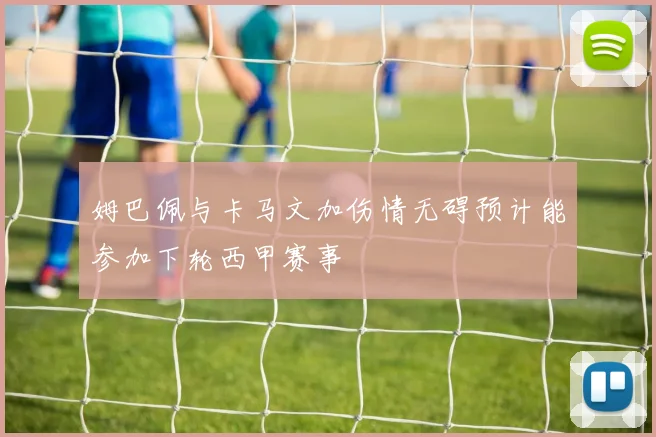 姆巴佩与卡马文加伤情无碍预计能参加下轮西甲赛事