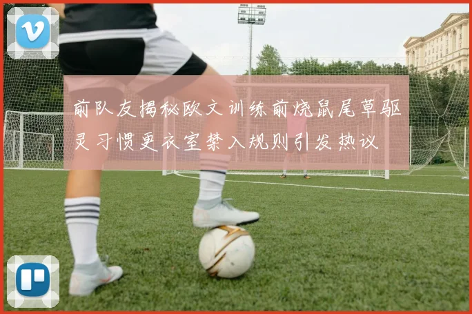 前队友揭秘欧文训练前烧鼠尾草驱灵习惯更衣室禁入规则引发热议