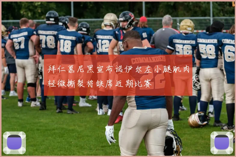拜仁慕尼黑宣布诺伊尔左小腿肌肉轻微撕裂将缺席近期比赛