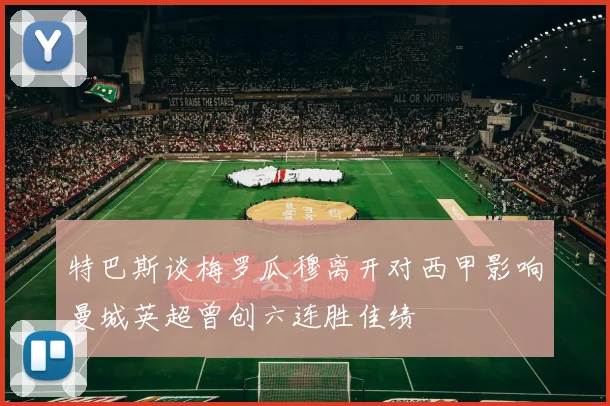 特巴斯谈梅罗瓜穆离开对西甲影响曼城英超曾创六连胜佳绩