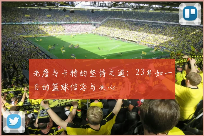 老詹与卡特的坚持之道：23年如一日的篮球信念与决心