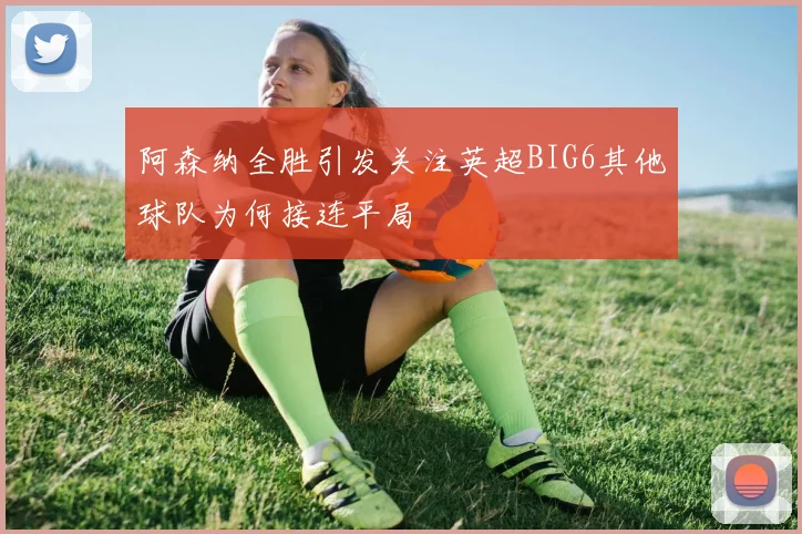 阿森纳全胜引发关注英超BIG6其他球队为何接连平局