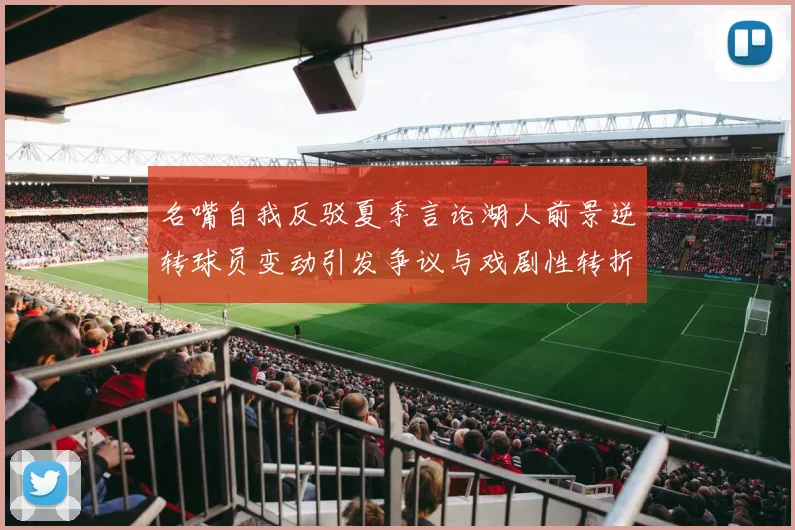 名嘴自我反驳夏季言论湖人前景逆转球员变动引发争议与戏剧性转折