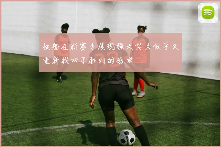 快船在新赛季展现强大实力似乎又重新找回了胜利的感觉