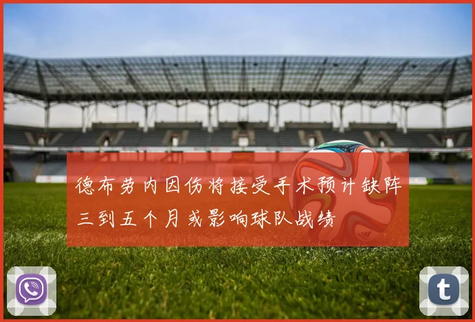 德布劳内因伤将接受手术预计缺阵三到五个月或影响球队战绩