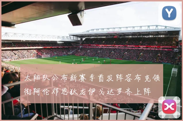 太阳队公布新赛季首发阵容布克领衔阿伦邓恩狄龙伊戈达罗齐上阵