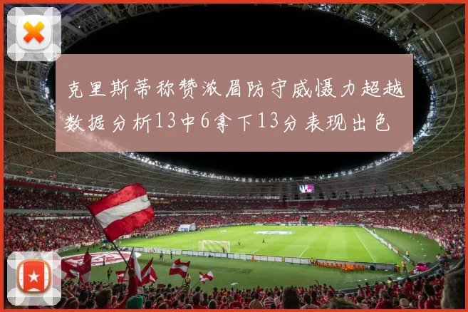 克里斯蒂称赞浓眉防守威慑力超越数据分析13中6拿下13分表现出色