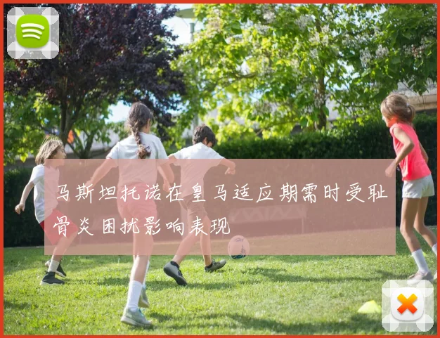 马斯坦托诺在皇马适应期需时受耻骨炎困扰影响表现